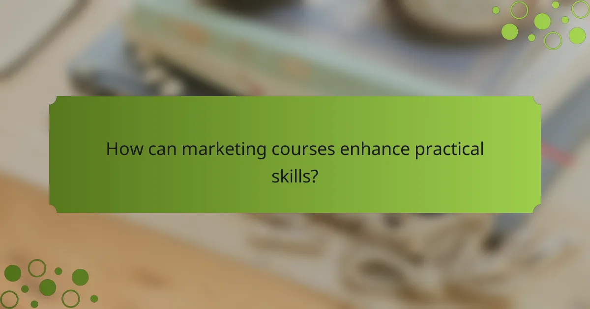 How can marketing courses enhance practical skills?