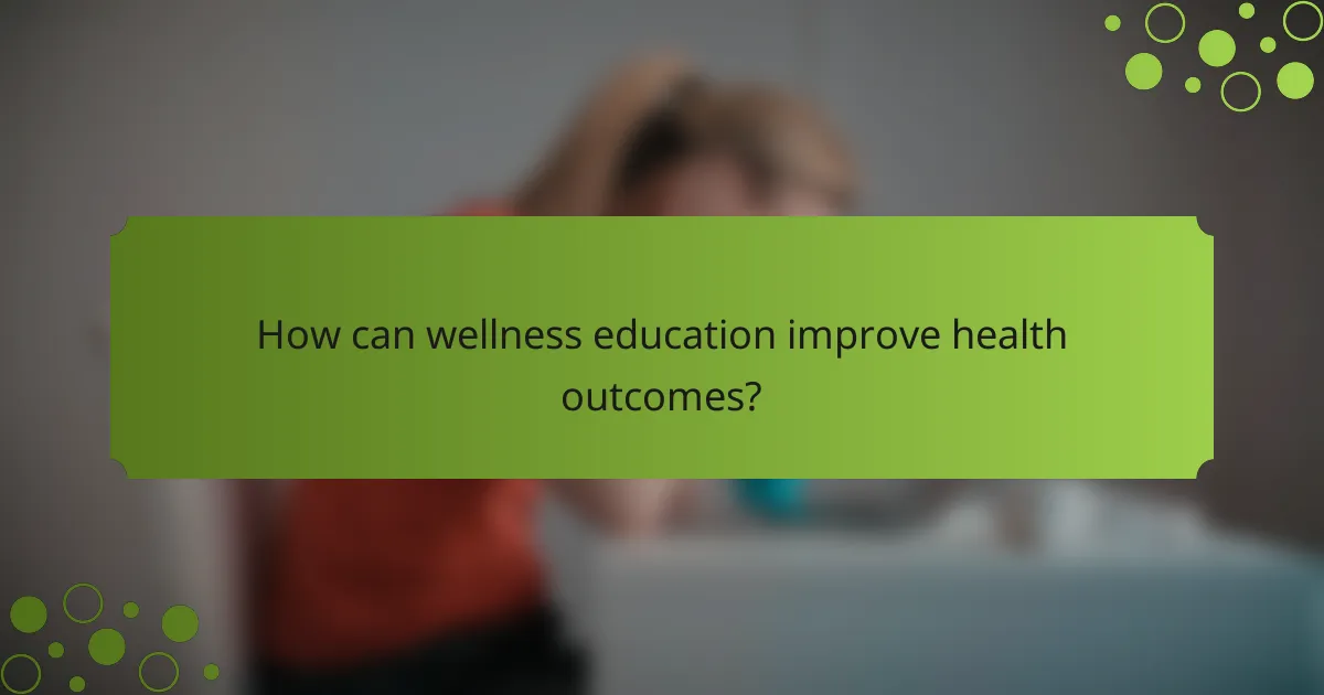 How can wellness education improve health outcomes?