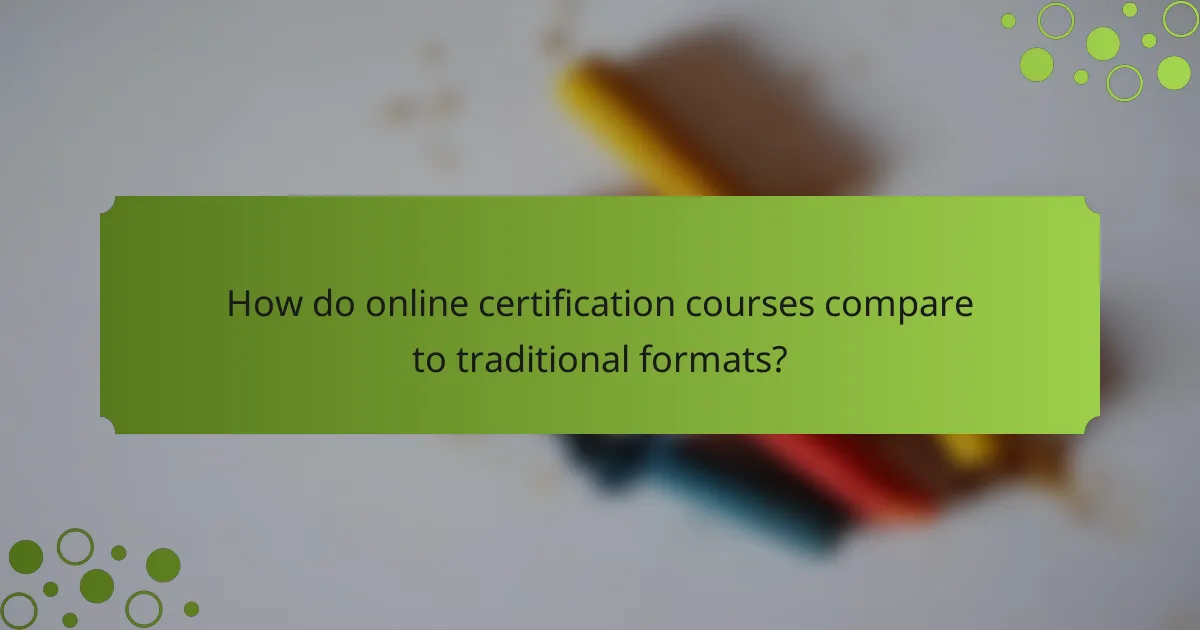 How do online certification courses compare to traditional formats?