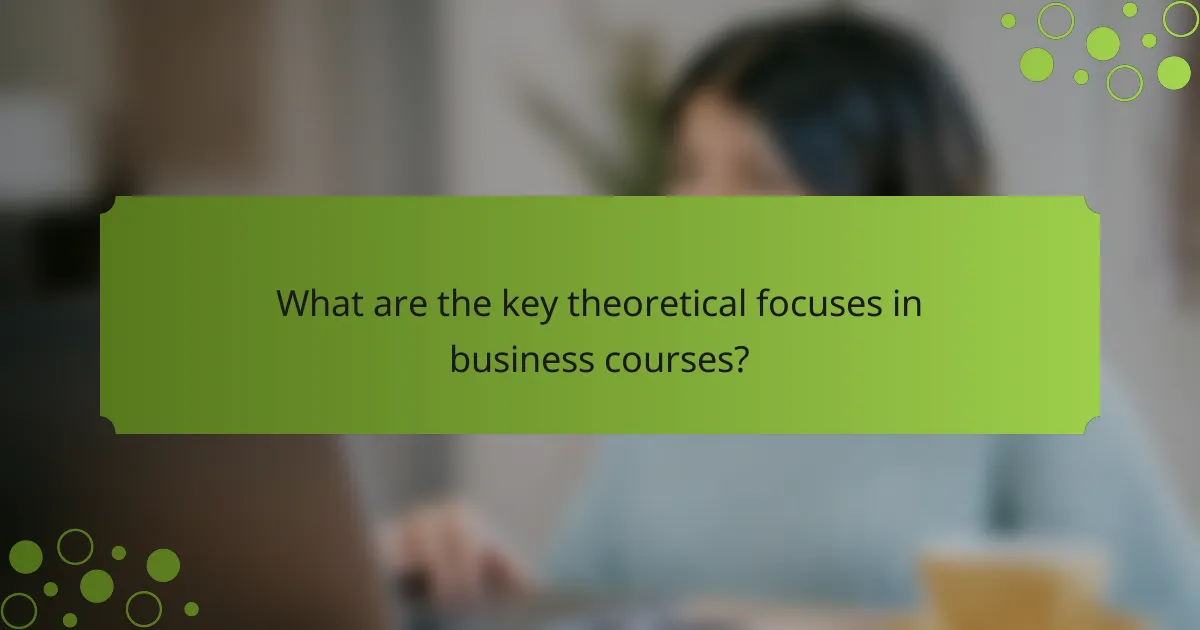 What are the key theoretical focuses in business courses?