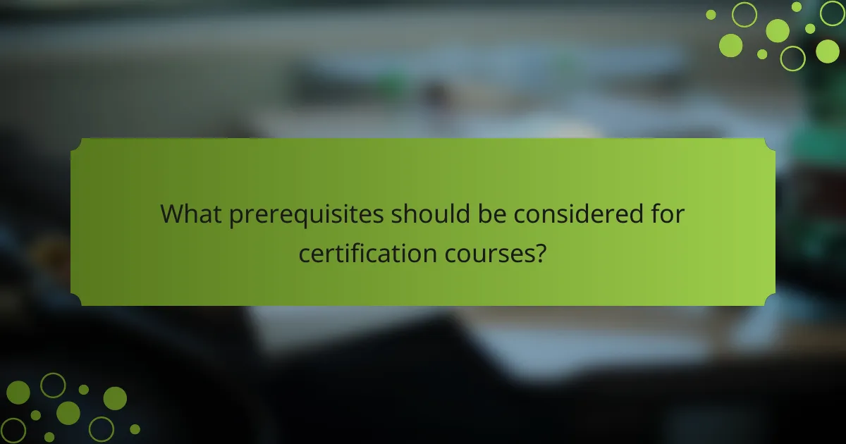 What prerequisites should be considered for certification courses?